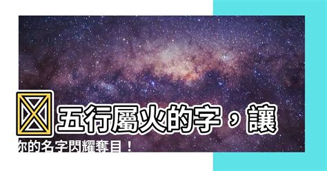 屬火字繁體|【屬火字繁體】讓名字燃燒起來！超完整「五行屬火」繁體字大全。